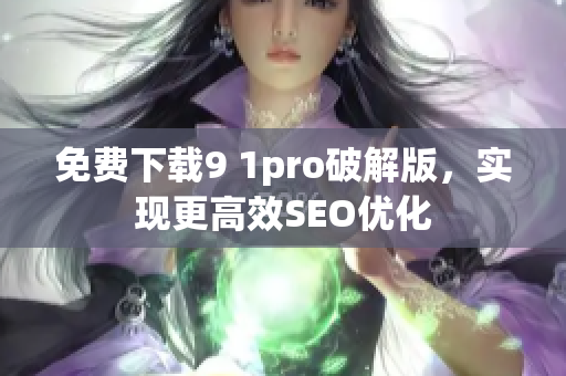 免费下载9 1pro破解版，实现更高效SEO优化