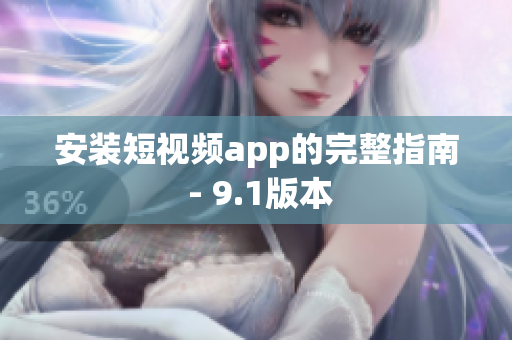 安装短视频app的完整指南 - 9.1版本