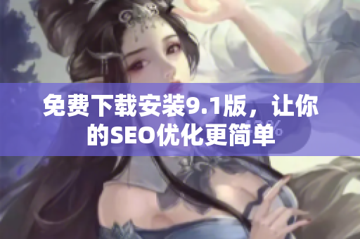 免费下载安装9.1版，让你的SEO优化更简单