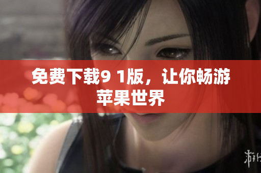 免费下载9 1版，让你畅游苹果世界
