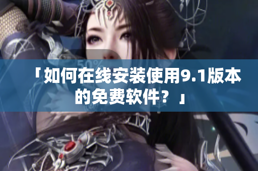 「如何在线安装使用9.1版本的免费软件？」