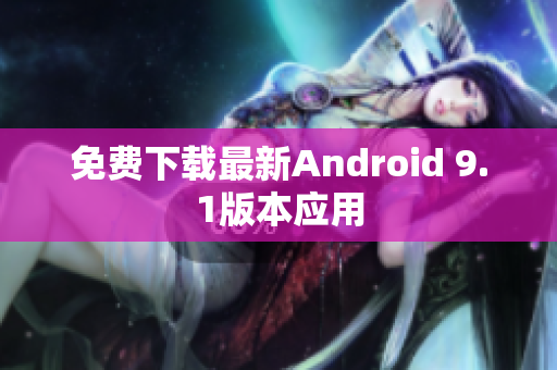 免费下载最新Android 9.1版本应用
