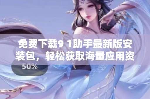 免费下载9 1助手最新版安装包，轻松获取海量应用资源