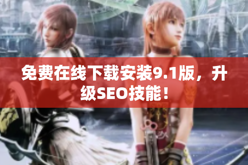 免费在线下载安装9.1版，升级SEO技能！