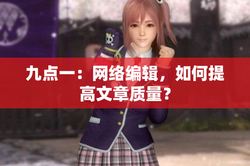 九点一：网络编辑，如何提高文章质量？