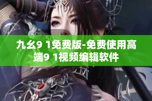 九幺9 1免费版-免费使用高端9 1视频编辑软件