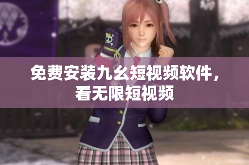 免费安装九幺短视频软件，看无限短视频