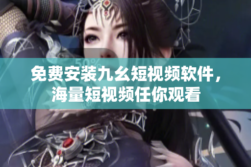 免费安装九幺短视频软件，海量短视频任你观看