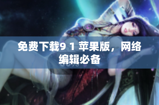 免费下载9 1 苹果版，网络编辑必备