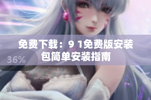免费下载：9 1免费版安装包简单安装指南