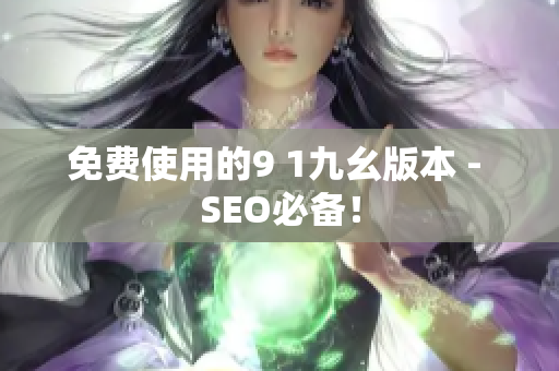 免费使用的9 1九幺版本 - SEO必备！