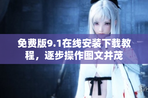免费版9.1在线安装下载教程，逐步操作图文并茂