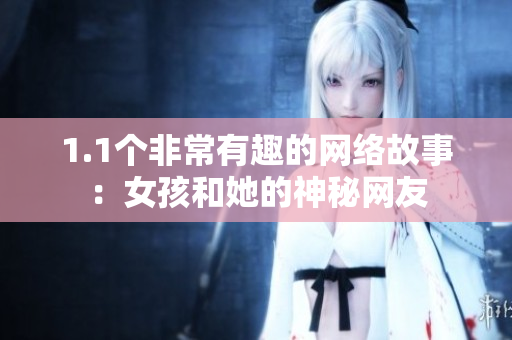 1.1个非常有趣的网络故事：女孩和她的神秘网友