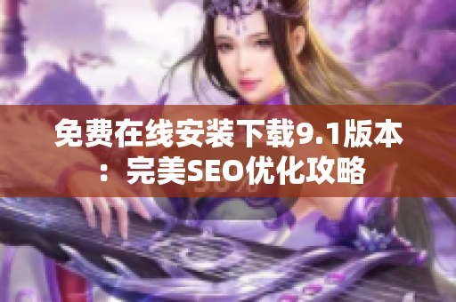 免费在线安装下载9.1版本：完美SEO优化攻略