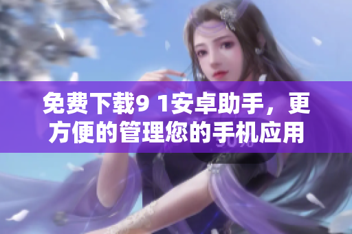 免费下载9 1安卓助手，更方便的管理您的手机应用