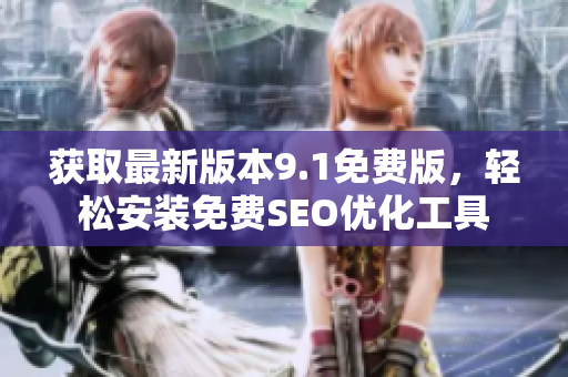 获取最新版本9.1免费版，轻松安装免费SEO优化工具