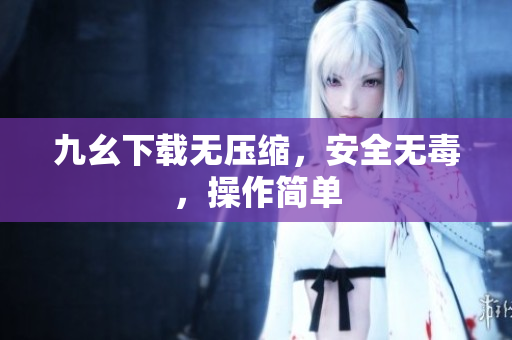 九幺下载无压缩，安全无毒，操作简单