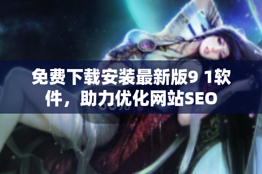 免费下载安装最新版9 1软件，助力优化网站SEO