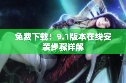 免费下载！9.1版本在线安装步骤详解