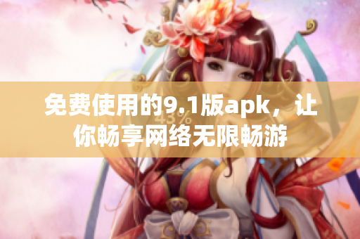 免费使用的9.1版apk，让你畅享网络无限畅游