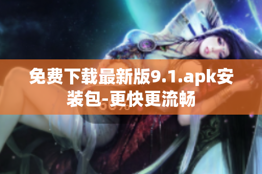 免费下载最新版9.1.apk安装包-更快更流畅