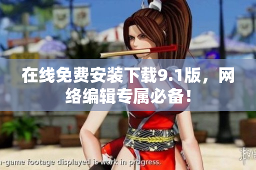 在线免费安装下载9.1版，网络编辑专属必备！