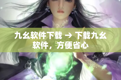九幺软件下载 → 下载九幺软件，方便省心