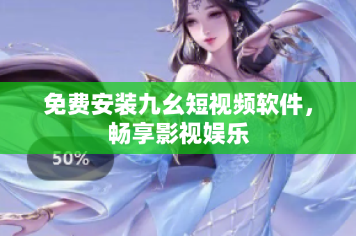 免费安装九幺短视频软件，畅享影视娱乐