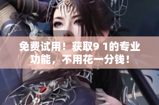 免费试用！获取9 1的专业功能，不用花一分钱！