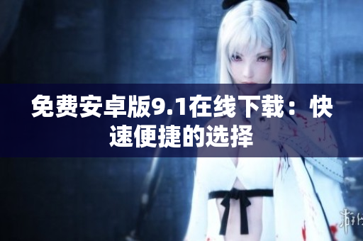 免费安卓版9.1在线下载：快速便捷的选择