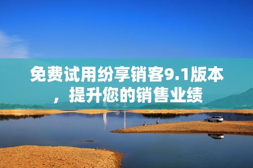 免费试用纷享销客9.1版本，提升您的销售业绩