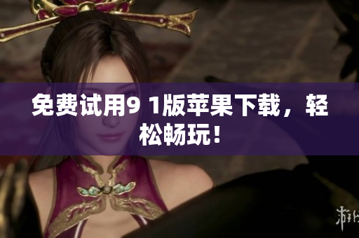 免费试用9 1版苹果下载，轻松畅玩！