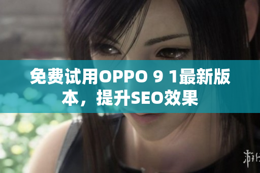 免费试用OPPO 9 1最新版本，提升SEO效果