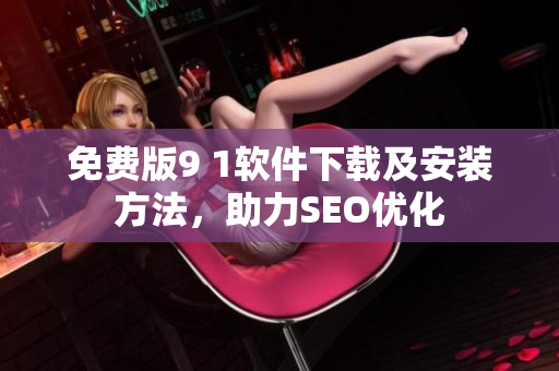 免费版9 1软件下载及安装方法，助力SEO优化