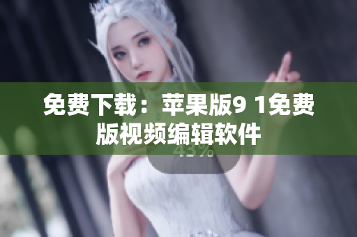 免费下载：苹果版9 1免费版视频编辑软件