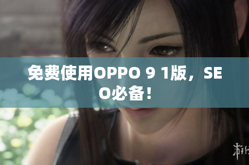 免费使用OPPO 9 1版，SEO必备！
