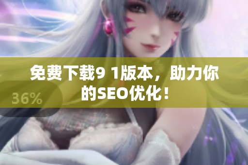 免费下载9 1版本，助力你的SEO优化！