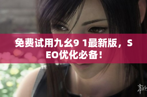 免费试用九幺9 1最新版，SEO优化必备！