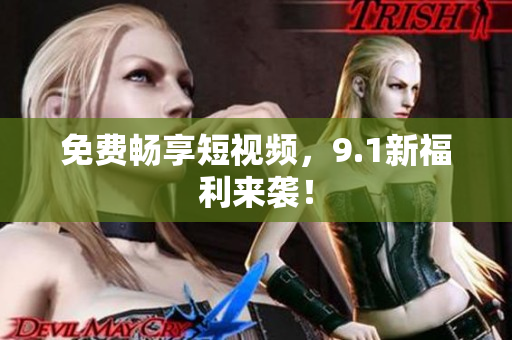 免费畅享短视频，9.1新福利来袭！