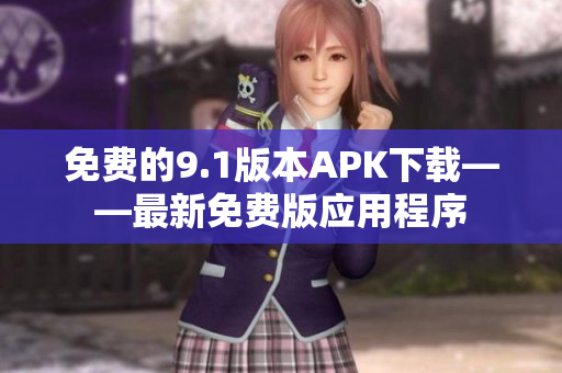 免费的9.1版本APK下载——最新免费版应用程序