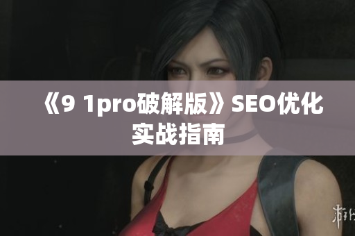 《9 1pro破解版》SEO优化实战指南
