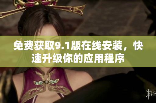 免费获取9.1版在线安装，快速升级你的应用程序