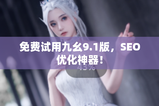 免费试用九幺9.1版，SEO优化神器！