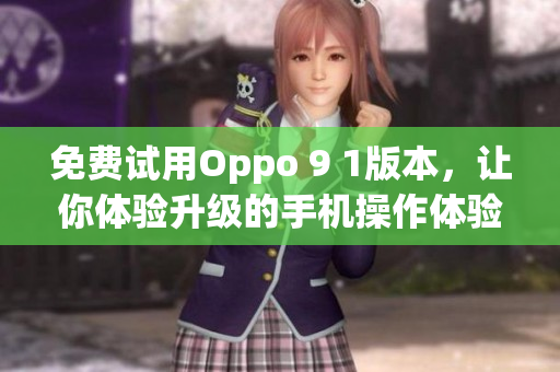 免费试用Oppo 9 1版本，让你体验升级的手机操作体验