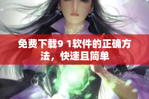 免费下载9 1软件的正确方法，快速且简单