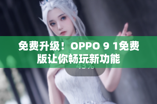 免费升级！OPPO 9 1免费版让你畅玩新功能