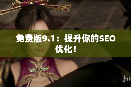 免费版9.1：提升你的SEO优化！