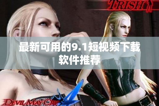最新可用的9.1短视频下载软件推荐