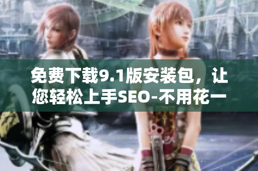免费下载9.1版安装包，让您轻松上手SEO-不用花一分钱！