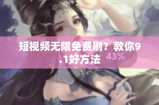 短视频无限免费刷？教你9.1好方法